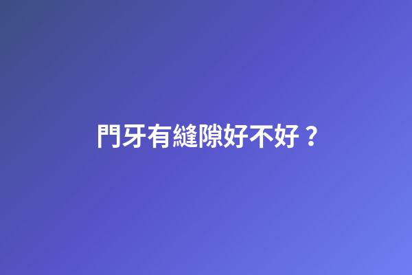 門牙有縫隙好不好？